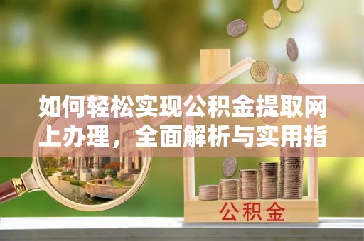 阿拉山口如何轻松实现公积金提取网上办理，全面解析与实用指南