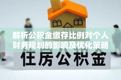 阿拉山口解析公积金缴存比例对个人财务规划的影响及优化策略