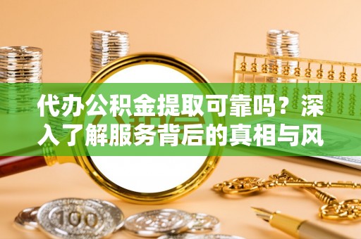 阿拉山口代办公积金提取可靠吗？深入了解服务背后的真相与风险
