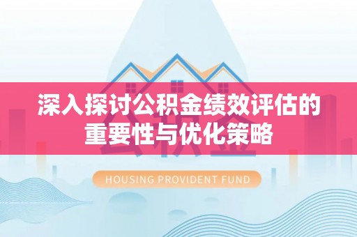 阿拉山口深入探讨公积金绩效评估的重要性与优化策略