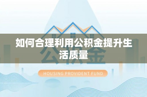 阿拉山口如何合理利用公积金提升生活质量