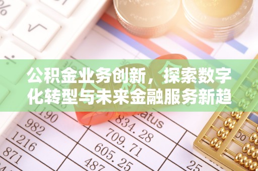 阿拉山口公积金业务创新，探索数字化转型与未来金融服务新趋势