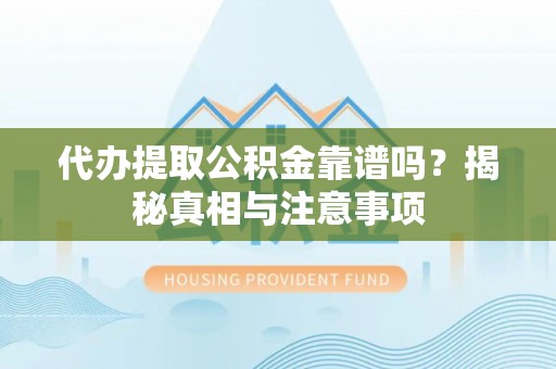 阿拉山口代办提取公积金靠谱吗？揭秘真相与注意事项