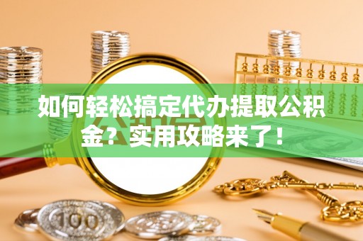 阿拉山口如何轻松搞定代办提取公积金？实用攻略来了！