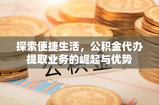 阿拉山口探索便捷生活，公积金代办提取业务的崛起与优势