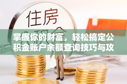 阿拉山口掌握你的财富，轻松搞定公积金账户余额查询技巧与攻略