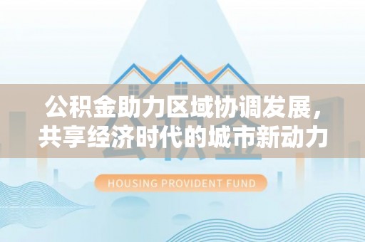 阿拉山口公积金助力区域协调发展，共享经济时代的城市新动力