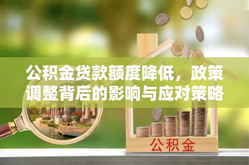 阿拉山口公积金贷款额度降低，政策调整背后的影响与应对策略