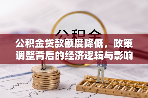 阿拉山口公积金贷款额度降低，政策调整背后的经济逻辑与影响分析