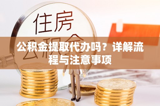 阿拉山口公积金提取代办吗？详解流程与注意事项