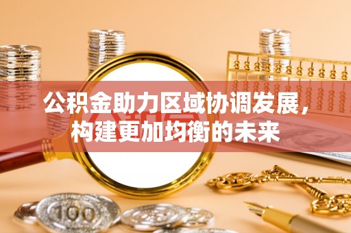 阿拉山口公积金助力区域协调发展，构建更加均衡的未来