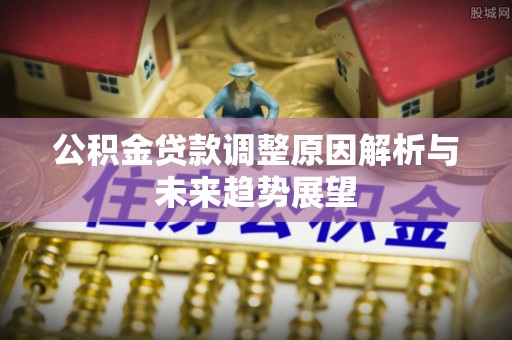 阿拉山口公积金贷款调整原因解析与未来趋势展望