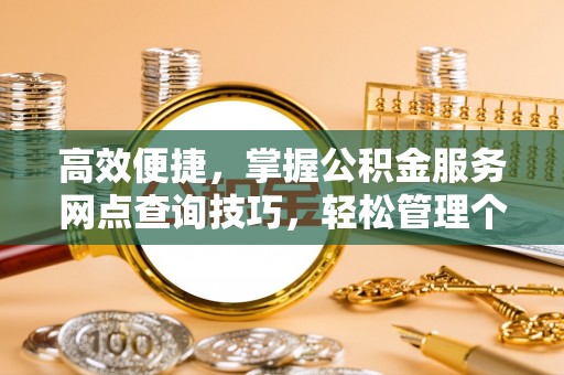 阿拉山口高效便捷，掌握公积金服务网点查询技巧，轻松管理个人财务