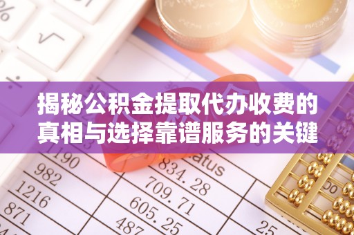 阿拉山口揭秘公积金提取代办收费的真相与选择靠谱服务的关键
