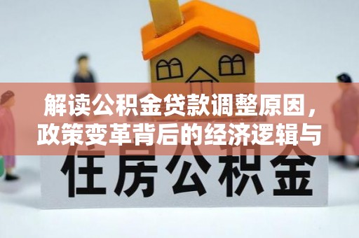 阿拉山口解读公积金贷款调整原因，政策变革背后的经济逻辑与民生影响