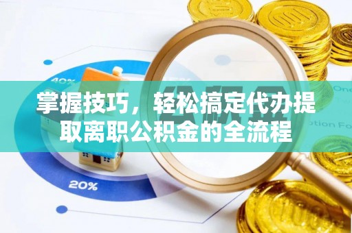 阿拉山口掌握技巧，轻松搞定代办提取离职公积金的全流程