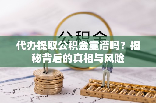 阿拉山口代办提取公积金靠谱吗？揭秘背后的真相与风险