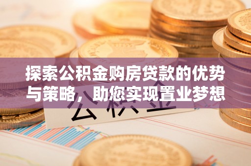 阿拉山口探索公积金购房贷款的优势与策略，助您实现置业梦想