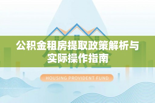 阿拉山口公积金租房提取政策解析与实际操作指南