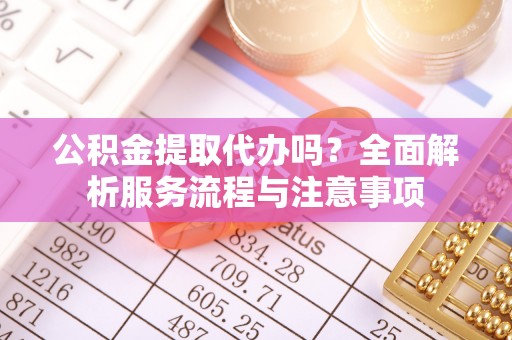 阿拉山口公积金提取代办吗？全面解析服务流程与注意事项