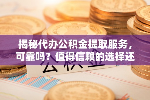 阿拉山口揭秘代办公积金提取服务，可靠吗？值得信赖的选择还是潜在风险？