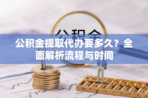 阿拉山口公积金提取代办要多久？全面解析流程与时间